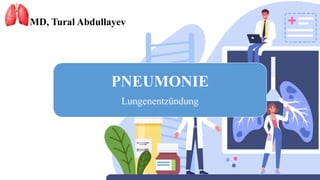 PNEUMONIE
Lungenentzündung
MD, Tural Abdullayev
 
