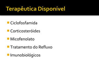  Ciclofosfamida
 Corticosteróides
 Micofenolato
 Tratamento do Refluxo
 Imunobiológicos
 