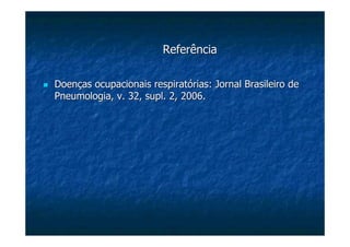 ReferênciaReferência
Doenças ocupacionais respiratórias: Jornal Brasileiro deDoenças ocupacionais respiratórias: Jornal Brasileiro de
PneumologiaPneumologia, v. 32,, v. 32, suplsupl. 2, 2006.. 2, 2006.
 