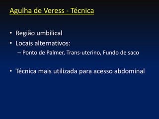 • Região umbilical
• Locais alternativos:
– Ponto de Palmer, Trans-uterino, Fundo de saco
• Técnica mais utilizada para acesso abdominal
Agulha de Veress - Técnica
 