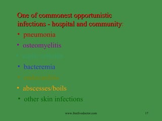 One of commonest opportunistic  infections - hospital and community : pneumonia osteomyelitis septic arthritis bacteremia endocarditis abscesses/boils other skin infections www.freelivedoctor.com 