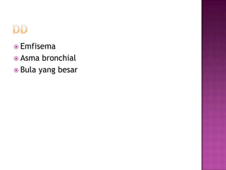  Emfisema
 Asma

bronchial
 Bula yang besar

 