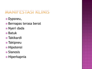  Dypsneu,
 Bernapas

terasa berat
 Nyeri dada
 Batuk
 Takikardi
 Takipneu
 Hipotensi
 Sianosis
 Hiperkapnia

 