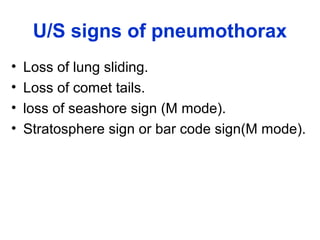 U/S signs of pneumothorax
• Loss of lung sliding.
• Loss of comet tails.
• loss of seashore sign (M mode).
• Stratosphere sign or bar code sign(M mode).
 