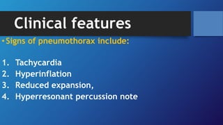 Clinical features
•Signs of pneumothorax include:
1. Tachycardia
2. Hyperinflation
3. Reduced expansion,
4. Hyperresonant percussion note
 