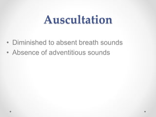 Auscultation
• Diminished to absent breath sounds
• Absence of adventitious sounds
 