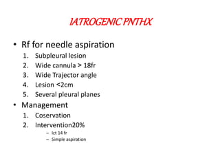 • Rf for needle aspiration
1. Subpleural lesion
2. Wide cannula < 18fr
3. Wide Trajector angle
4. Lesion >2cm
5. Several pleural planes
• Management
1. Coservation
2. Intervention20%
– Ict 14 fr
– Simple aspiration
IATROGENICPNTHX
 