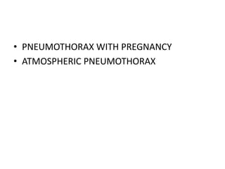 • PNEUMOTHORAX WITH PREGNANCY
• ATMOSPHERIC PNEUMOTHORAX
 