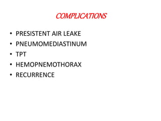 COMPLICATIONS
• PRESISTENT AIR LEAKE
• PNEUMOMEDIASTINUM
• TPT
• HEMOPNEMOTHORAX
• RECURRENCE
 
