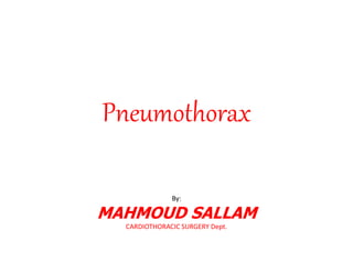 Pneumothorax
By:
MAHMOUD SALLAM
CARDIOTHORACIC SURGERY Dept.
 