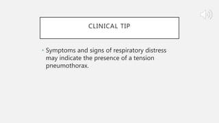 CLINICAL TIP
• Symptoms and signs of respiratory distress
may indicate the presence of a tension
pneumothorax.
 