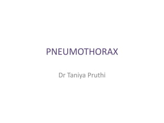 PNEUMOTHORAX
Dr Taniya Pruthi
 