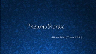 Pneumothorax
-HiteshRohit(3rd yearB.P.T.)
 