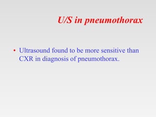 U/S in pneumothorax
• Ultrasound found to be more sensitive than
CXR in diagnosis of pneumothorax.
 