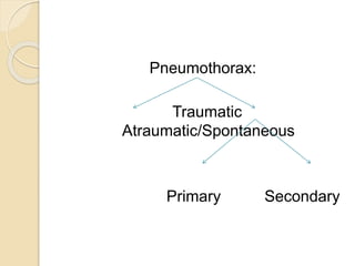 Pneumothorax:
Traumatic
Atraumatic/Spontaneous
Primary Secondary
 