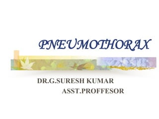 PNEUMOTHORAX
DR.G.SURESH KUMAR
ASST.PROFFESOR
 
