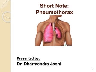 Short Note:
Pneumothorax
Presented by:
Dr. Dharmendra Joshi
1
 