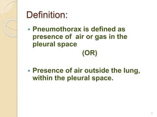 Definition:
 Pneumothorax is defined as
presence of air or gas in the
pleural space
(OR)
 Presence of air outside the lung,
within the pleural space.
3
 
