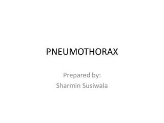 PNEUMOTHORAX 
Prepared by: 
Sharmin Susiwala 
 