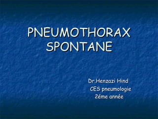 PNEUMOTHORAX
  SPONTANE

       Dr.Henzazi Hind
        CES pneumologie
         2éme année
 