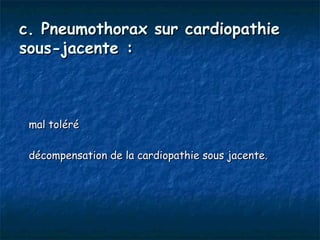 c. Pneumothorax sur cardiopathie
sous-jacente :



 mal toléré

 décompensation de la cardiopathie sous jacente.
 