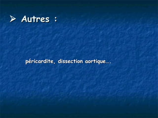  Autres :



   péricardite, dissection aortique….
 