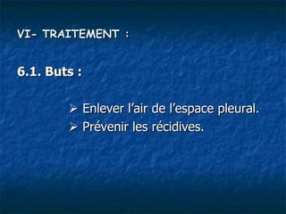VI- TRAITEMENT :


6.1. Buts :

         Enlever l’air de l’espace pleural.
         Prévenir les récidives.
 