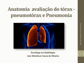 Anatomia avaliação do tórax -
pneumotórax e Pneumonia
Tecnólogo em Radiologia:
Jose Wendesor Souza de Oliveira
TNR:JoseWendesorSouzadeOliveira
1
 