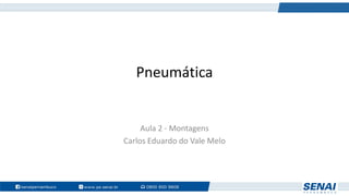 Pneumática
Aula 2 - Montagens
Carlos Eduardo do Vale Melo
 