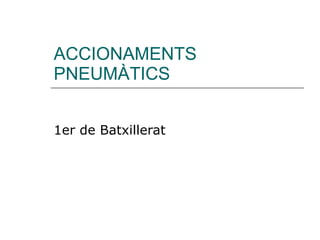 ACCIONAMENTS PNEUMÀTICS 1er de Batxillerat 
