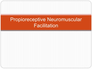 Propioreceptive Neuromuscular
Facilitation
 