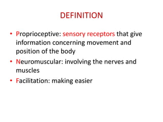 DEFINITION
• Proprioceptive: sensory receptors that give
information concerning movement and
position of the body
• Neuromuscular: involving the nerves and
muscles
• Facilitation: making easier
 