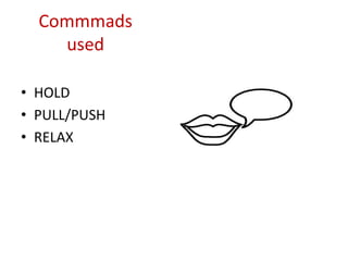 Commmads
used
• HOLD
• PULL/PUSH
• RELAX
 