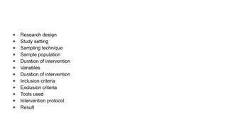 ● Research design
● Study setting
● Sampling technique
● Sample population
● Duration of intervention
● Variables
● Duration of intervention
● Inclusion criteria
● Exclusion criteria
● Tools used
● Intervention protocol
● Result
 