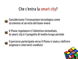 Che c’entra la smart city?

Consideriamo l’innovazione tecnologica come
strumento al servizio del buon vivere

Il Piano re...