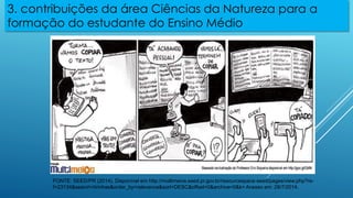 3. contribuições da área Ciências da Natureza para a
formação do estudante do Ensino Médio
FONTE: SEED/PR (2014). Disponível em http://multimeios.seed.pr.gov.br/resourcespace-seed/pages/view.php?re-
f=23134&search=tirinhas&order_by=relevance&sort=DESC&offset=0&archive=0&k= Acesso em: 28/7/2014.
 