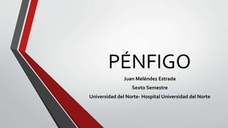 PÉNFIGO
Juan Meléndez Estrada
Sexto Semestre
Universidad del Norte- Hospital Universidad del Norte
 