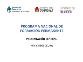 PROGRAMA NACIONAL DE
FORMACIÓN PERMANENTE
PRESENTACIÓN GENERAL
NOVIEMBRE DE 2013
 