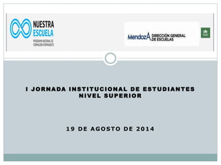 I JORNADA INSTITUCIONAL DE ESTUDIANTES
NIVEL SUPERIOR
19 DE AGOSTO DE 2014
 