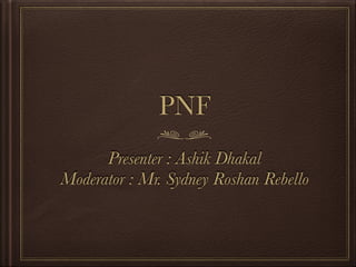 PNF
Presenter : Ashik Dhakal
Moderator : Mr. Sydney Roshan Rebello
 