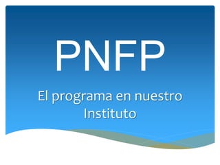 PNFP
El programa en nuestro
Instituto
 