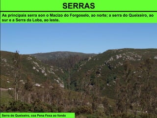 Serra do Queixeiro, coa Pena Fexa ao fondo
SERRAS
As principais serra son o Macizo do Forgoselo, ao norte; a serra do Queixeiro, ao
sur e a Serra da Loba, ao leste.
 