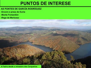 A Faeira desde o miradoiro dos Cerqueiros
PUNTOS DE INTERESE
AS PONTES DE GARCÍA RODRÍGUEZ
-Encoro e presa do Eume
-Monte Fontardión
-Rego de Morixoso
 