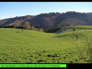 Serra do Queixeiro, en Eiras, entre os vales do Eume e o Frei Bermuz
 