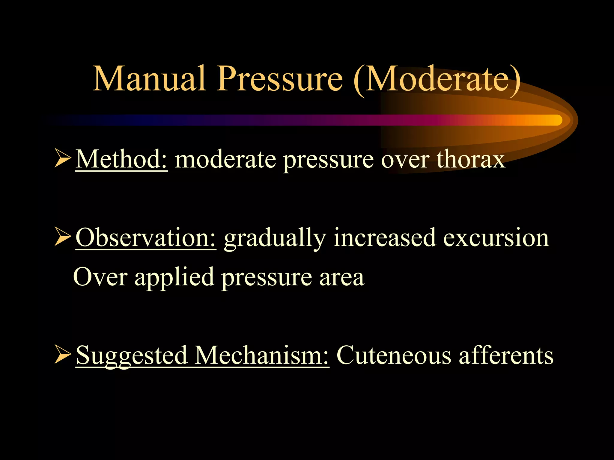 Manual Pressure (Moderate)
Method: moderate pressure over thorax
Observation: gradually increased excursion
Over applied pressure area
Suggested Mechanism: Cuteneous afferents
 
