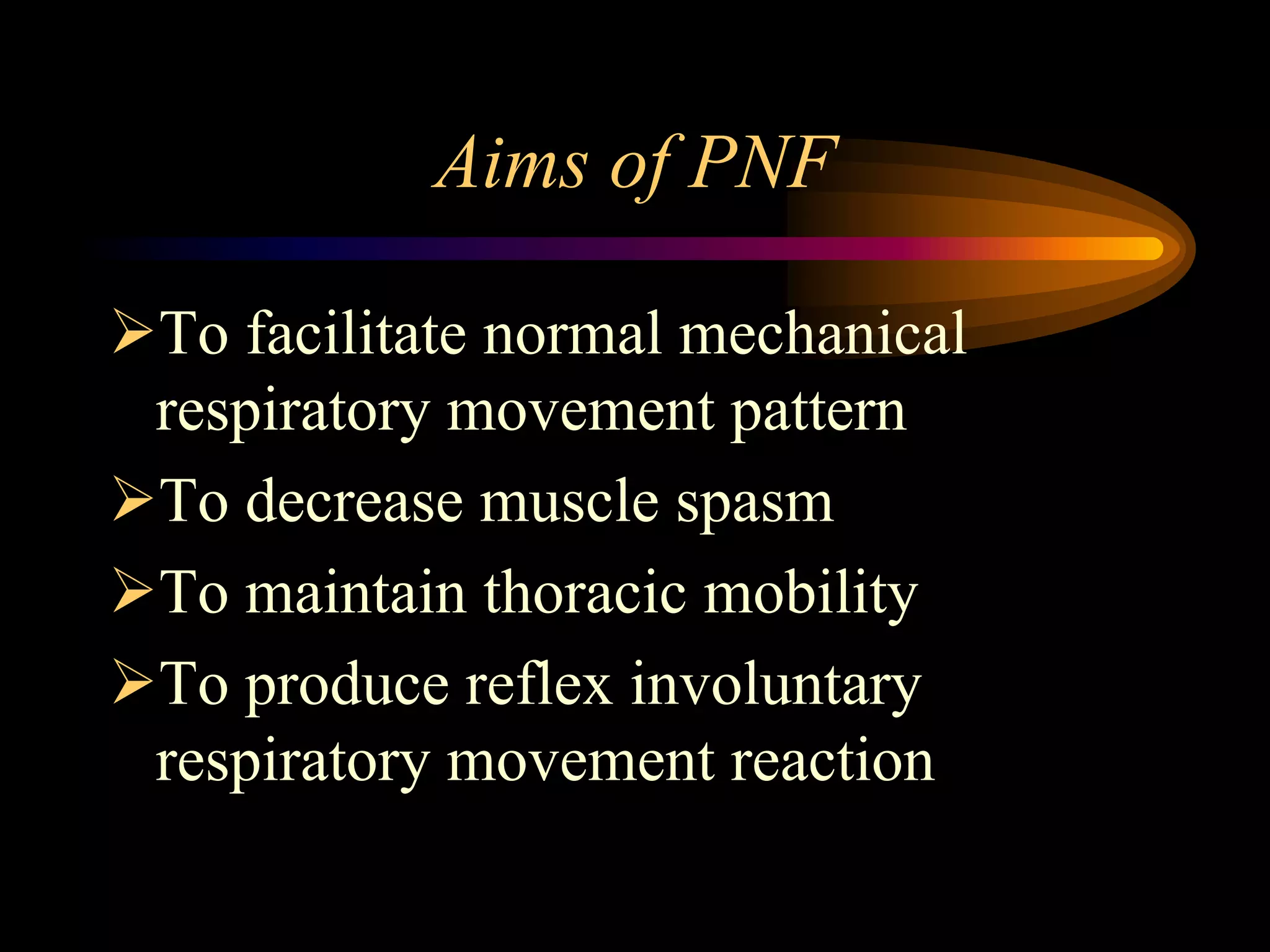 Aims of PNF
To facilitate normal mechanical
respiratory movement pattern
To decrease muscle spasm
To maintain thoracic mobility
To produce reflex involuntary
respiratory movement reaction
 