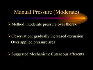 Manual Pressure (Moderate)
Method: moderate pressure over thorax
Observation: gradually increased excursion
Over applied pressure area
Suggested Mechanism: Cuteneous afferents
 