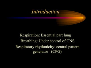 Introduction
Respiration: Essential part lung
Breathing: Under control of CNS
Respiratory rhythmicity: central pattern
generator (CPG)
 