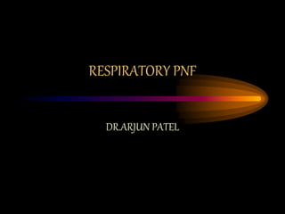 RESPIRATORY PNF
DR.ARJUN PATEL
 