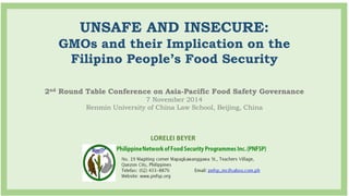 UNSAFE AND INSECURE:
GMOs and their Implication on the
Filipino People’s Food Security
2nd Round Table Conference on Asia-Pacific Food Safety Governance
7 November 2014
Renmin University of China Law School, Beijing, China
LORELEI BEYER
 